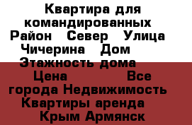 Квартира для командированных › Район ­ Север › Улица ­ Чичерина › Дом ­ 20 › Этажность дома ­ 9 › Цена ­ 15 000 - Все города Недвижимость » Квартиры аренда   . Крым,Армянск